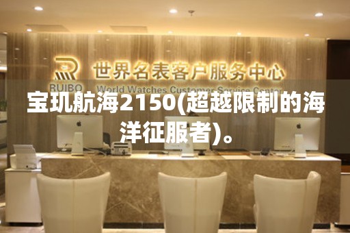 寶璣航海2150(超越限制的海洋征服者)。