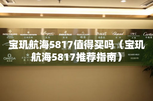 寶璣航海5817值得買嗎（寶璣航海5817推薦指南）