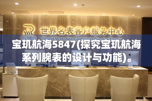 寶璣航海5847(探究寶璣航海系列腕表的設(shè)計與功能)。