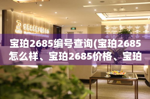 寶珀2685編號(hào)查詢(寶珀2685怎么樣、寶珀2685價(jià)格、寶珀2685真假鑒別)