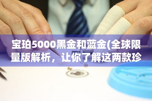 寶珀5000黑金和藍(lán)金(全球限量版解析，讓你了解這兩款珍貴腕表的不同之處)。