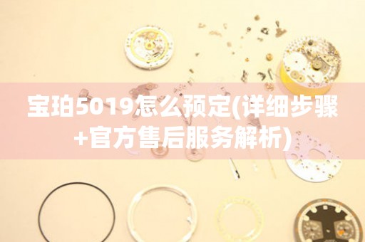 寶珀5019怎么預(yù)定(詳細(xì)步驟+官方售后服務(wù)解析)