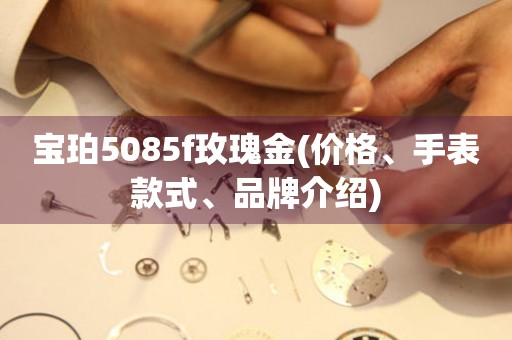 寶珀5085f玫瑰金(價(jià)格、手表款式、品牌介紹)