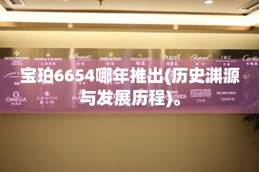 寶珀6654哪年推出(歷史淵源與發(fā)展歷程)。