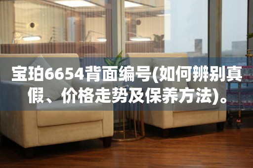 寶珀6654背面編號(hào)(如何辨別真假、價(jià)格走勢(shì)及保養(yǎng)方法)。