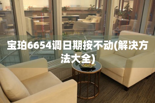 寶珀6654調(diào)日期按不動(dòng)(解決方法大全)