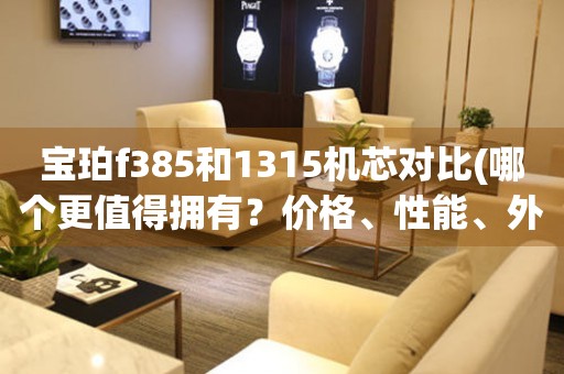 寶珀f385和1315機(jī)芯對(duì)比(哪個(gè)更值得擁有？?jī)r(jià)格、性能、外觀全方位分析)。