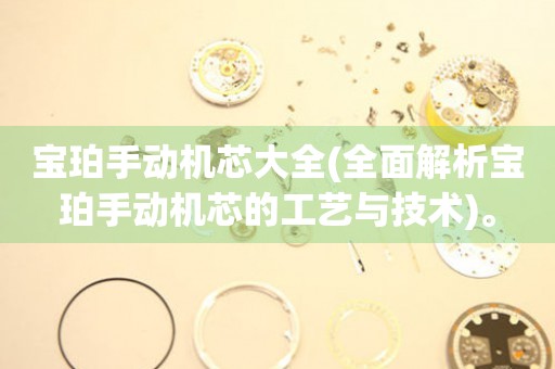 寶珀手動(dòng)機(jī)芯大全(全面解析寶珀手動(dòng)機(jī)芯的工藝與技術(shù))。