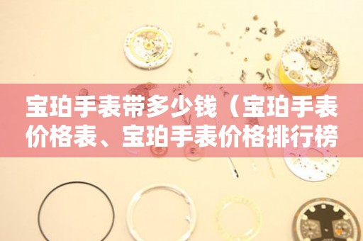寶珀手表帶多少錢（寶珀手表價(jià)格表、寶珀手表價(jià)格排行榜）
