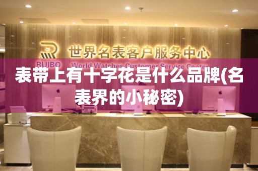 表帶上有十字花是什么品牌(名表界的小秘密)