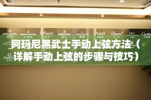阿瑪尼黑武士手動上弦方法（詳解手動上弦的步驟與技巧）