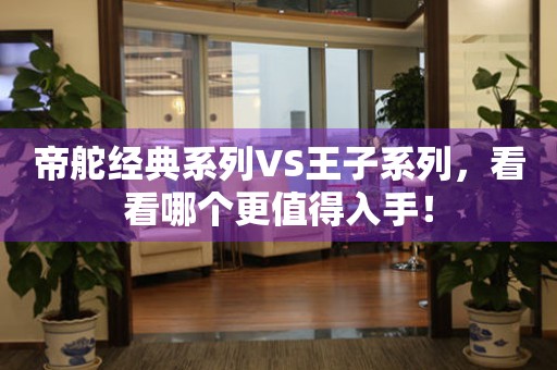 帝舵經(jīng)典系列VS王子系列，看看哪個更值得入手！