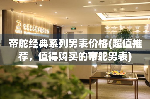 帝舵經(jīng)典系列男表價格(超值推薦，值得購買的帝舵男表)