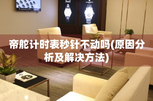 帝舵計時表秒針不動嗎(原因分析及解決方法)