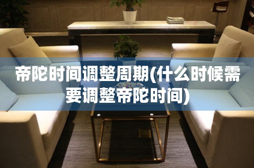 帝陀時(shí)間調(diào)整周期(什么時(shí)候需要調(diào)整帝陀時(shí)間)