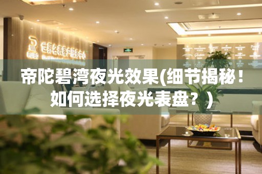 帝陀碧灣夜光效果(細(xì)節(jié)揭秘！如何選擇夜光表盤(pán)？)