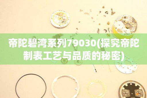 帝陀碧灣系列79030(探究帝陀制表工藝與品質(zhì)的秘密)