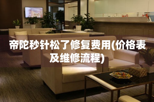 帝陀秒針?biāo)闪诵迯?fù)費(fèi)用(價(jià)格表及維修流程)