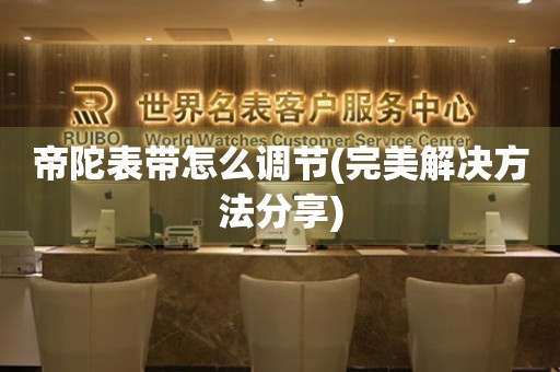 帝陀表帶怎么調(diào)節(jié)(完美解決方法分享)