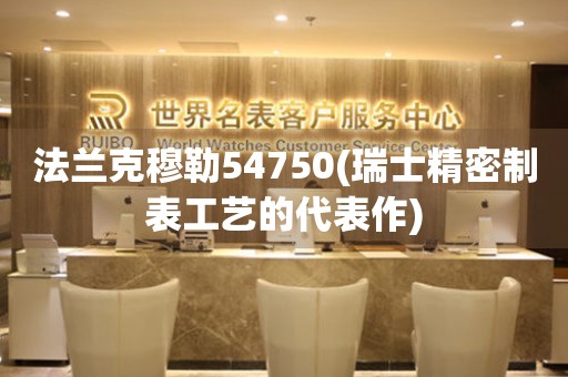 法蘭克穆勒54750(瑞士精密制表工藝的代表作)