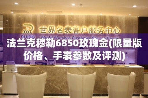 法蘭克穆勒6850玫瑰金(限量版價(jià)格、手表參數(shù)及評測)