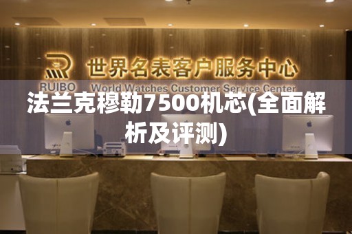 法蘭克穆勒7500機(jī)芯(全面解析及評測)