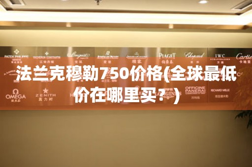 法蘭克穆勒750價(jià)格(全球最低價(jià)在哪里買？)