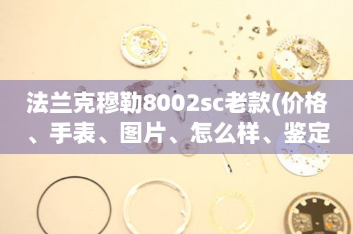 法蘭克穆勒8002sc老款(價(jià)格、手表、圖片、怎么樣、鑒定、維修、介紹)