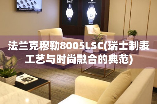 法蘭克穆勒8005LSC(瑞士制表工藝與時(shí)尚融合的典范)