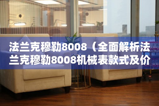 法蘭克穆勒8008（全面解析法蘭克穆勒8008機(jī)械表款式及價(jià)格）