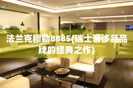 法蘭克穆勒8885(瑞士奢侈品品牌的經(jīng)典之作)