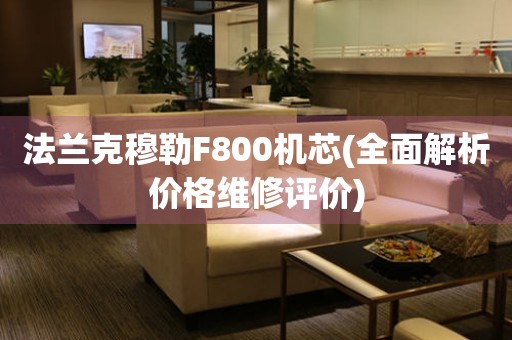 法蘭克穆勒F800機(jī)芯(全面解析價(jià)格維修評(píng)價(jià))