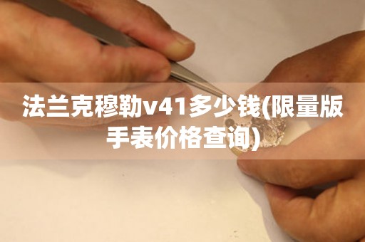 法蘭克穆勒v41多少錢(限量版手表價(jià)格查詢)