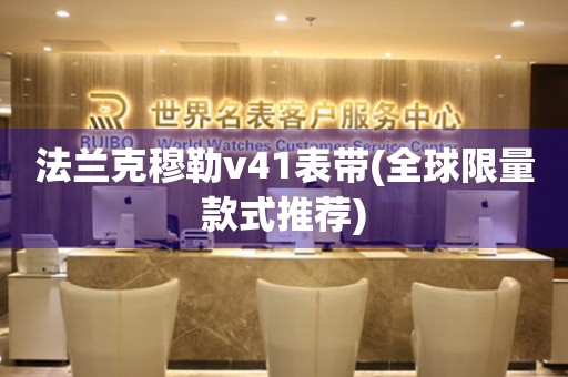 法蘭克穆勒v41表帶(全球限量款式推薦)