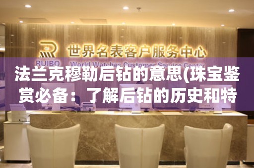 法蘭克穆勒后鉆的意思(珠寶鑒賞必備：了解后鉆的歷史和特點(diǎn))