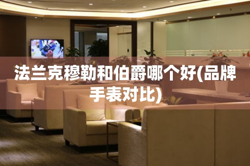 法蘭克穆勒和伯爵哪個(gè)好(品牌手表對(duì)比)