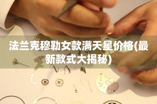 法蘭克穆勒女款滿天星價格(最新款式大揭秘)