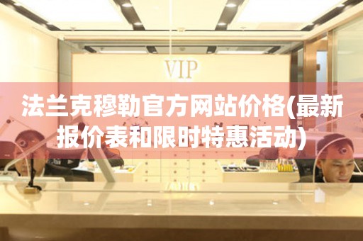 法蘭克穆勒官方網站價格(最新報價表和限時特惠活動)