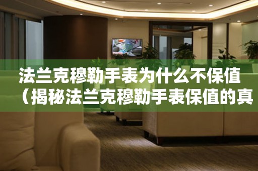 法蘭克穆勒手表為什么不保值（揭秘法蘭克穆勒手表保值的真相）