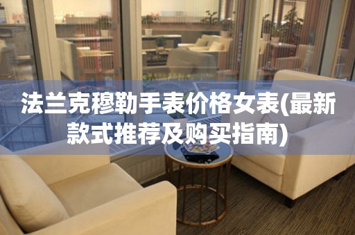 法蘭克穆勒手表價格女表(最新款式推薦及購買指南)