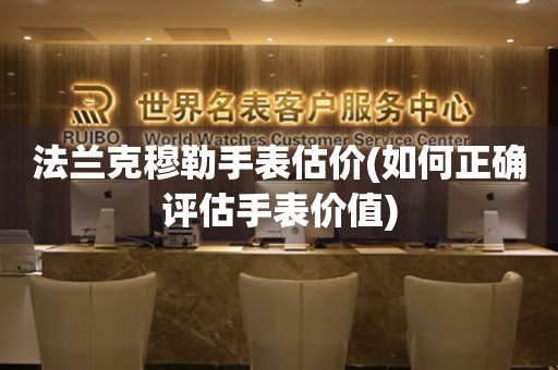 法蘭克穆勒手表估價(如何正確評估手表價值)