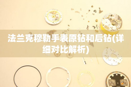 法蘭克穆勒手表原鉆和后鉆(詳細對比解析)