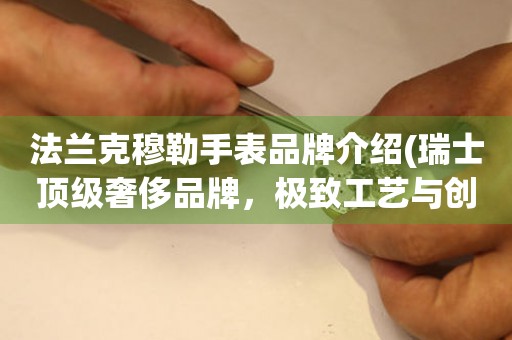法蘭克穆勒手表品牌介紹(瑞士頂級奢侈品牌，極致工藝與創(chuàng)新的結晶)