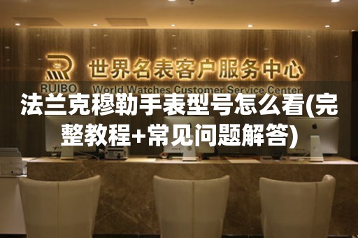 法蘭克穆勒手表型號怎么看(完整教程+常見問題解答)