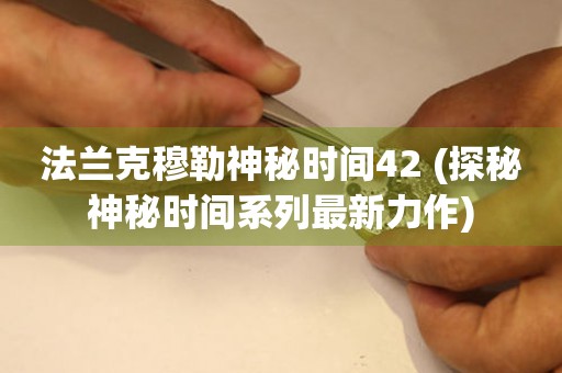 法蘭克穆勒神秘時(shí)間42 (探秘神秘時(shí)間系列最新力作)