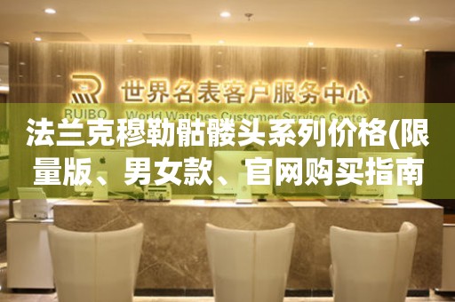 法蘭克穆勒骷髏頭系列價(jià)格(限量版、男女款、官網(wǎng)購買指南)