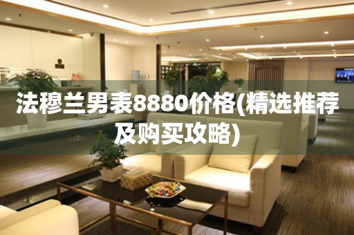 法穆蘭男表8880價(jià)格(精選推薦及購買攻略)
