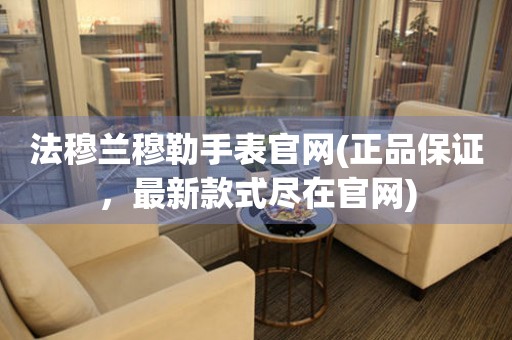 法穆蘭穆勒手表官網(wǎng)(正品保證，最新款式盡在官網(wǎng))