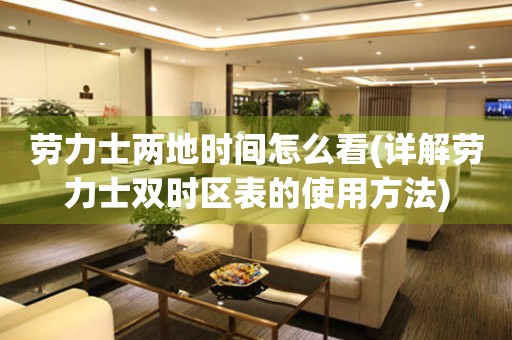 勞力士?jī)傻貢r(shí)間怎么看(詳解勞力士雙時(shí)區(qū)表的使用方法)