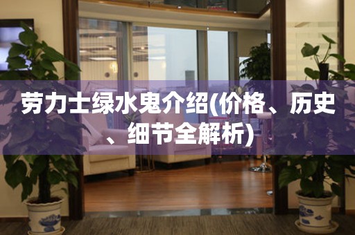 勞力士綠水鬼介紹(價格、歷史、細(xì)節(jié)全解析)